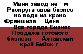 Мини завод на 30м.Раскрути свой бизнес на воде из крана.Франшиза. › Цена ­ 105 000 - Все города Бизнес » Продажа готового бизнеса   . Алтайский край,Бийск г.